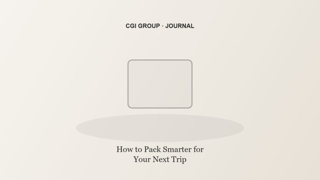 How to Pack Smarter for Your Next Trip — CGI GROUP Journal